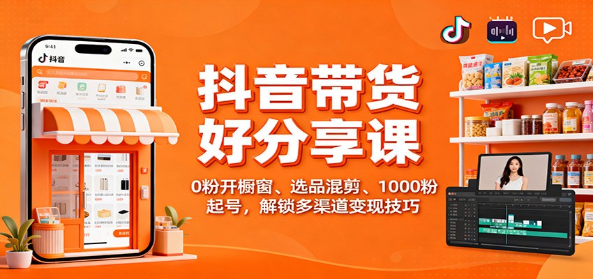 抖音带货好物分享课：0粉开橱窗、选品混剪、1000粉起号，解锁多渠道变现技巧-摇钱树